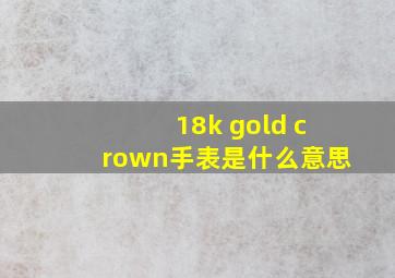 18k gold crown手表是什么意思